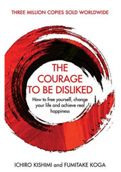 The Courage To Be Disliked: How to free yourself, change your life and achieve real happiness